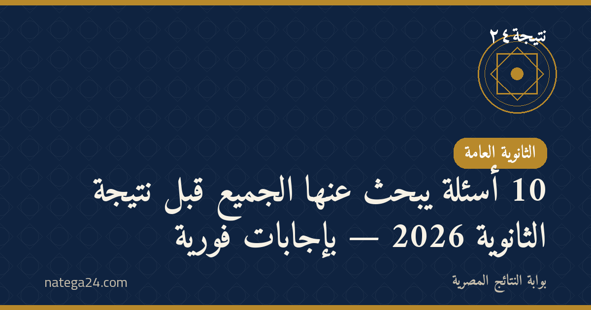 10 أسئلة يبحث عنها الجميع قبل نتيجة الثانوية 2026 — بإجابات فورية