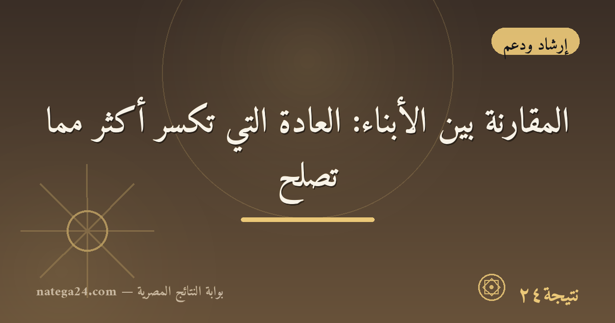 المقارنة بين الأبناء: العادة التي تكسر أكثر مما تُصلح