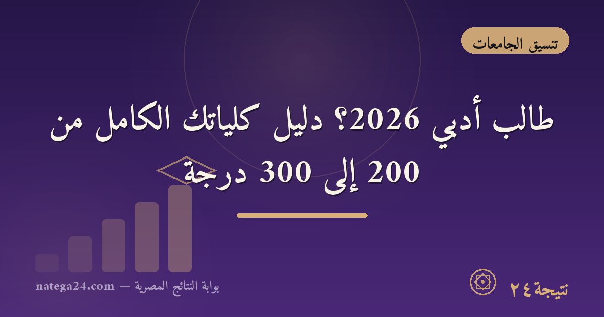 طالب أدبي 2026؟ دليل كلياتك الكامل من 200 إلى 300 درجة