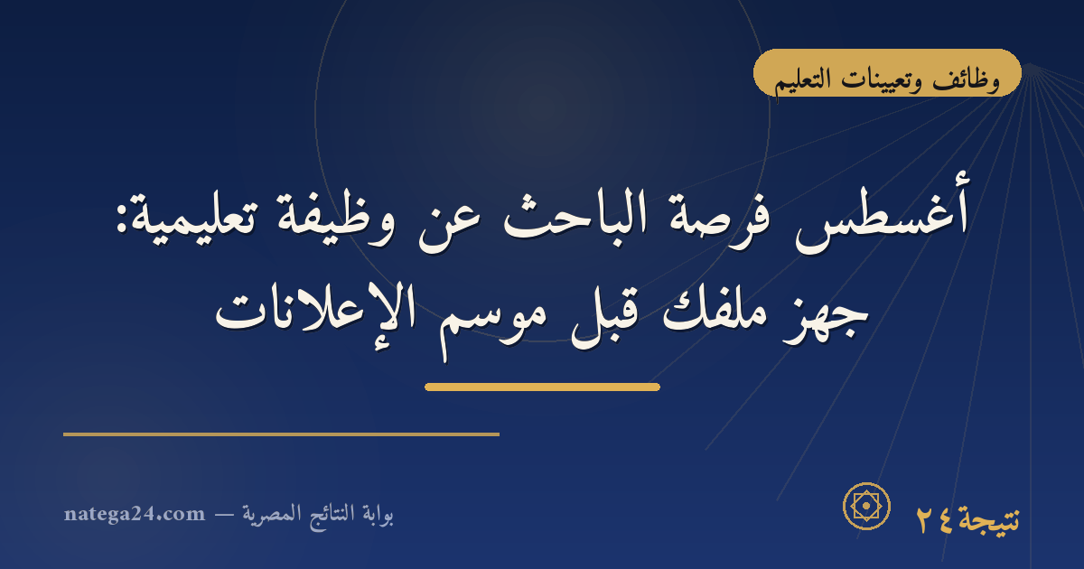 أغسطس فرصة الباحث عن وظيفة تعليمية: جهّز ملفك قبل موسم الإعلانات
