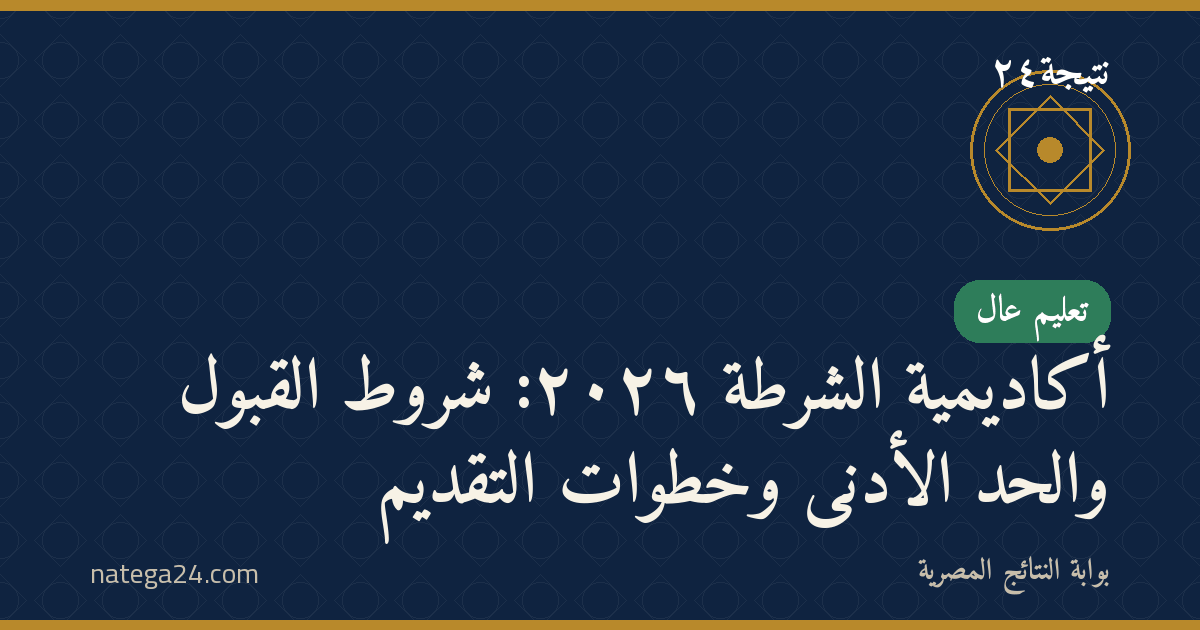 أكاديمية الشرطة ٢٠٢٦: شروط القبول والحد الأدنى وخطوات التقديم