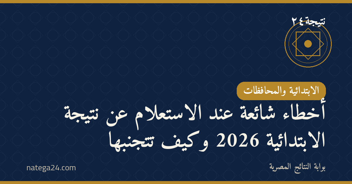 أخطاء شائعة عند الاستعلام عن نتيجة الابتدائية 2026 وكيف تتجنبها