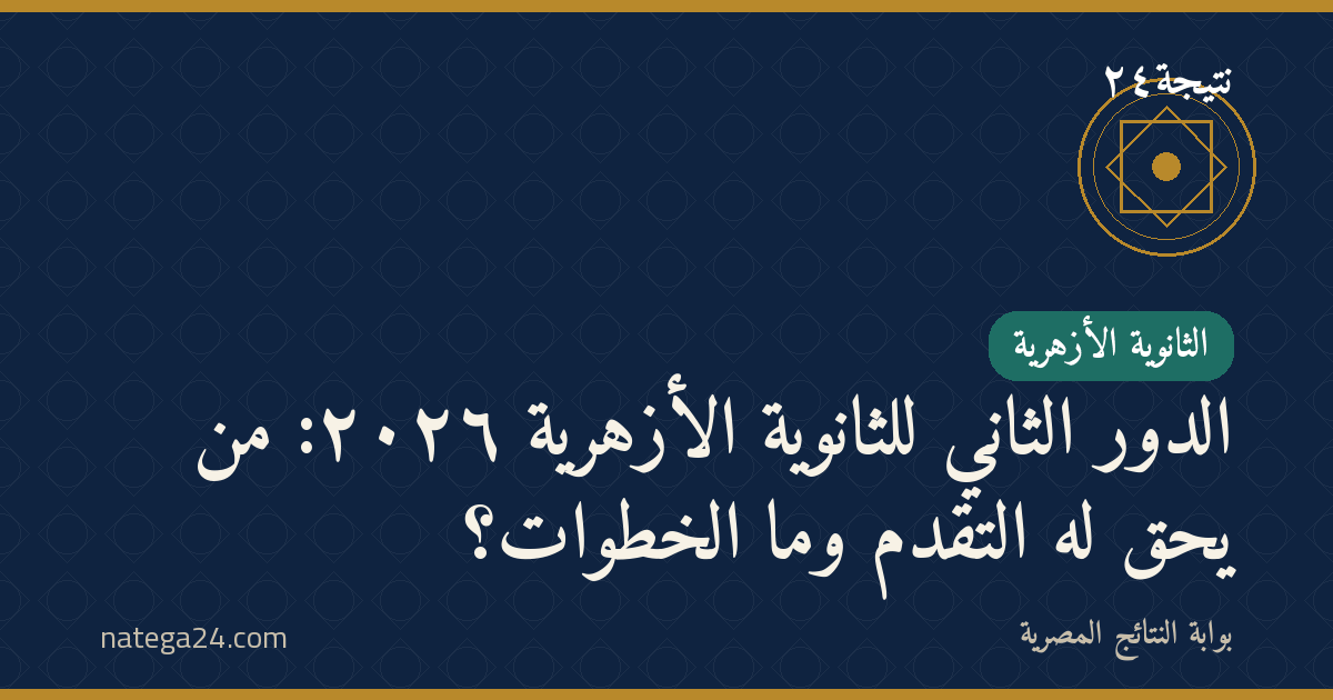 الدور الثاني للثانوية الأزهرية ٢٠٢٦: من يحق له التقدّم وما الخطوات؟