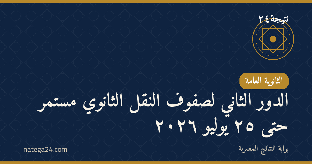 الدور الثاني لصفوف النقل الثانوي مستمر حتى ٢٥ يوليو ٢٠٢٦