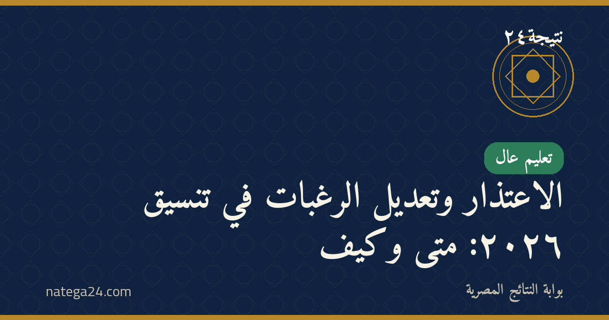 الاعتذار وتعديل الرغبات في تنسيق ٢٠٢٦: متى وكيف