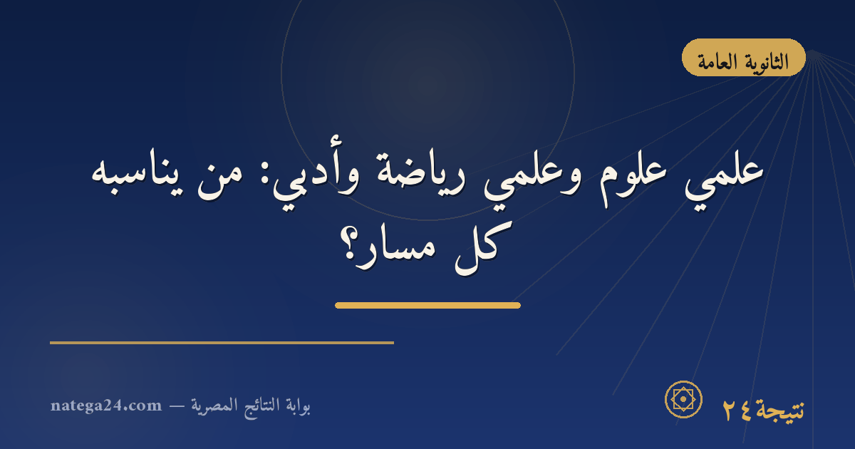 علمي علوم وعلمي رياضة وأدبي: من يناسبه كل مسار؟