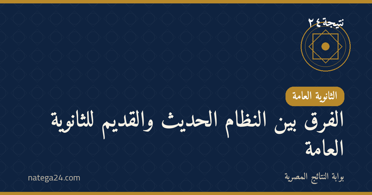 الفرق بين النظام الحديث والقديم للثانوية العامة