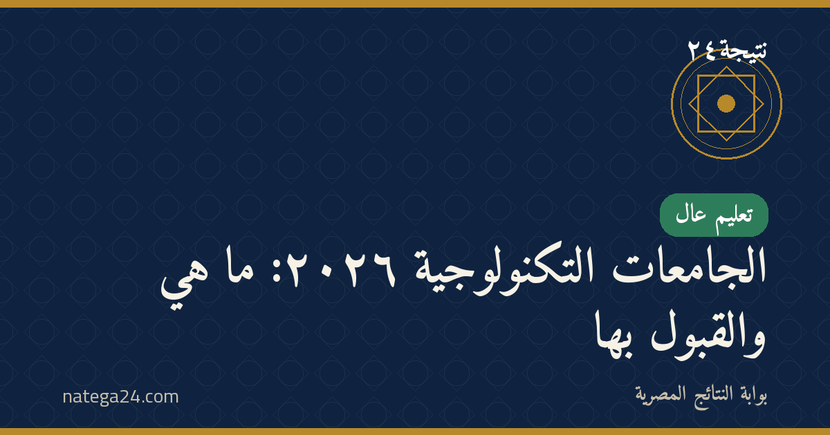الجامعات التكنولوجية ٢٠٢٦: ما هي والقبول بها