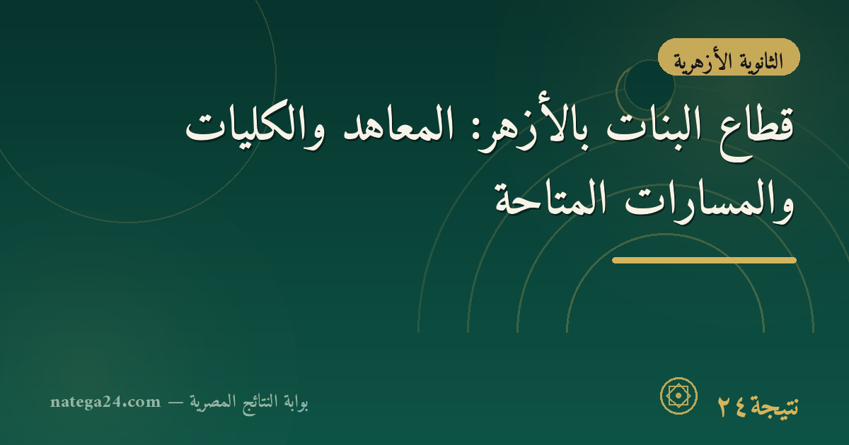 قطاع البنات بالأزهر: المعاهد والكليات والمسارات المتاحة