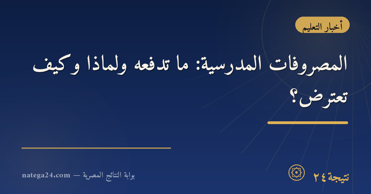 المصروفات المدرسية: ما تدفعه ولماذا وكيف تعترض؟
