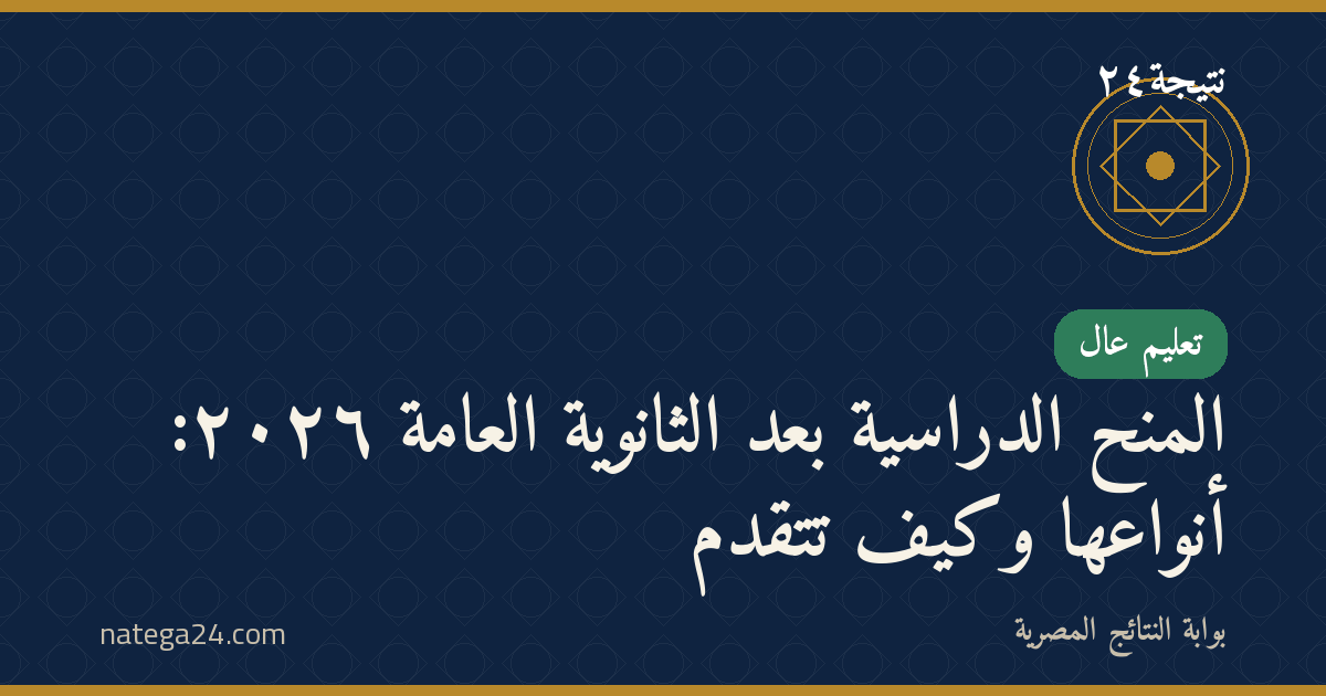 المنح الدراسية بعد الثانوية العامة ٢٠٢٦: أنواعها وكيف تتقدّم