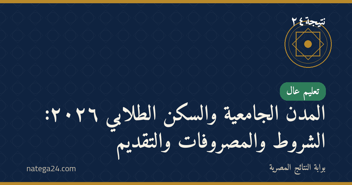 المدن الجامعية والسكن الطلابي ٢٠٢٦: الشروط والمصروفات والتقديم