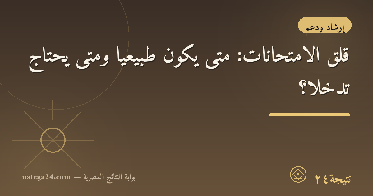 قلق الامتحانات: متى يكون طبيعيًا ومتى يحتاج تدخّلًا؟