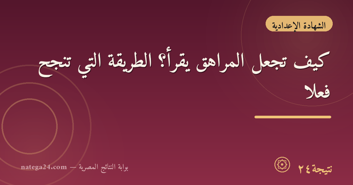 كيف تجعل المراهق يقرأ؟ الطريقة التي تنجح فعلًا