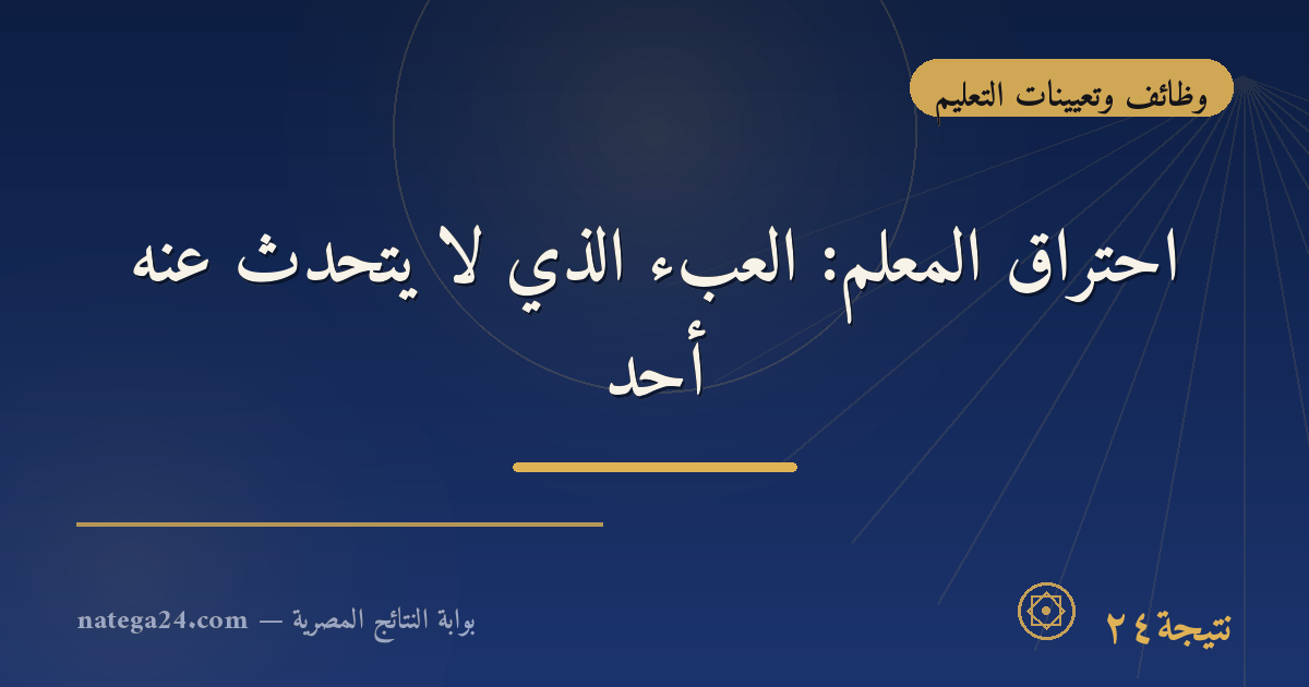 احتراق المعلم: العبء الذي لا يتحدث عنه أحد