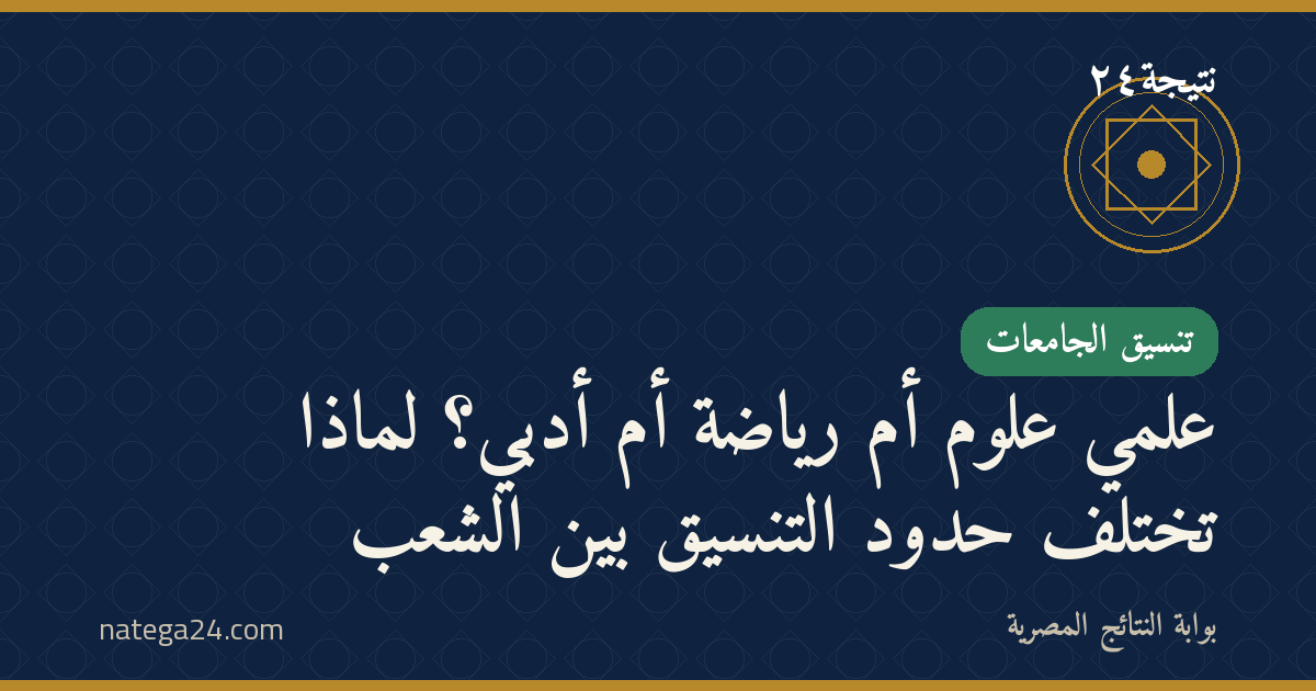 علمي علوم أم رياضة أم أدبي؟ لماذا تختلف حدود التنسيق بين الشعب