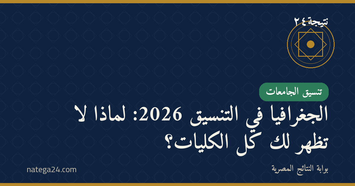الجغرافيا في التنسيق 2026: لماذا لا تظهر لك كل الكليات؟