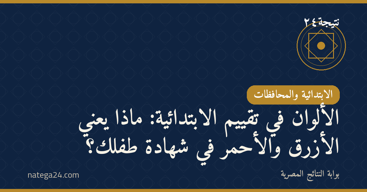 الألوان في تقييم الابتدائية: ماذا يعني الأزرق والأحمر في شهادة طفلك؟