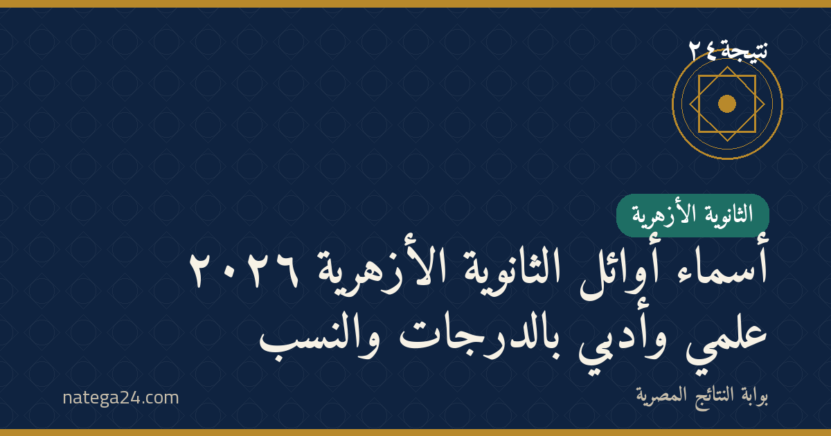 أسماء أوائل الثانوية الأزهرية ٢٠٢٦ علمي وأدبي بالدرجات والنسب