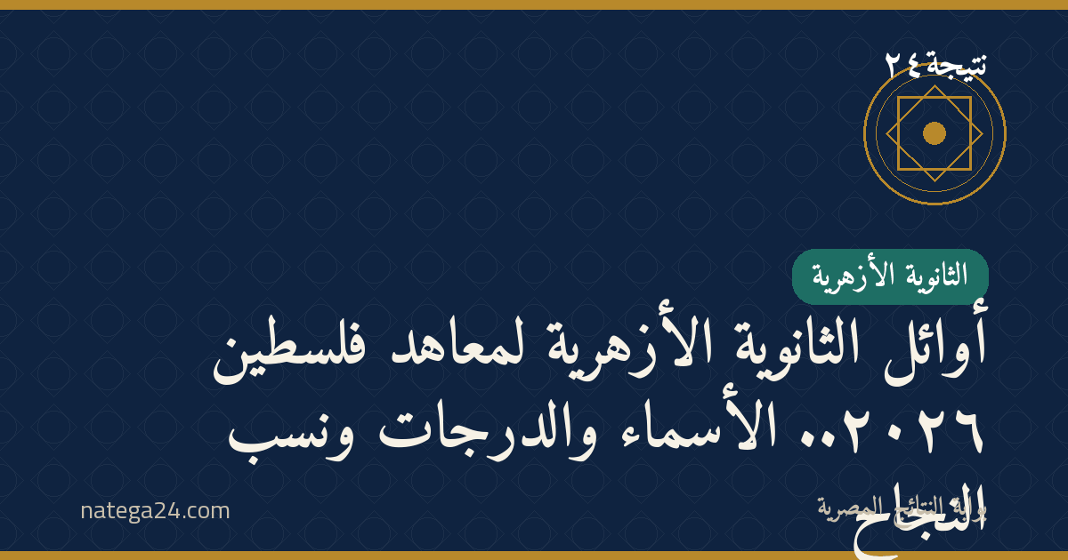 أوائل الثانوية الأزهرية لمعاهد فلسطين ٢٠٢٦.. الأسماء والدرجات ونسب النجاح
