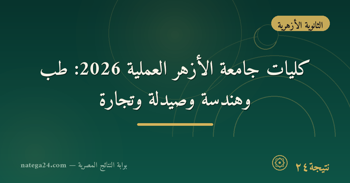 كليات جامعة الأزهر العملية 2026: طب وهندسة وصيدلة وتجارة