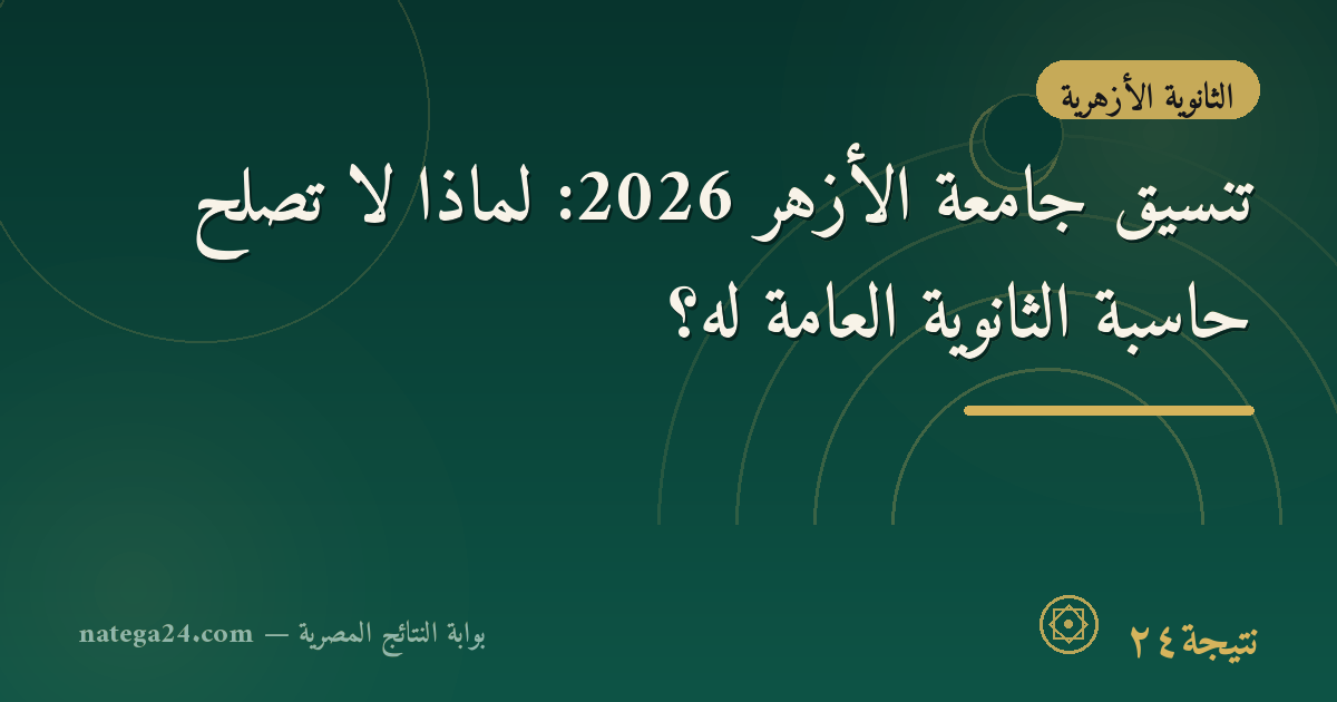 تنسيق جامعة الأزهر 2026: لماذا لا تصلح حاسبة الثانوية العامة له؟