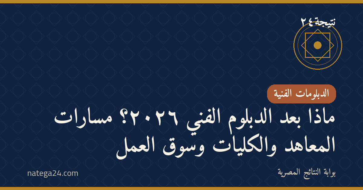 ماذا بعد الدبلوم الفني ٢٠٢٦؟ مسارات المعاهد والكليات وسوق العمل