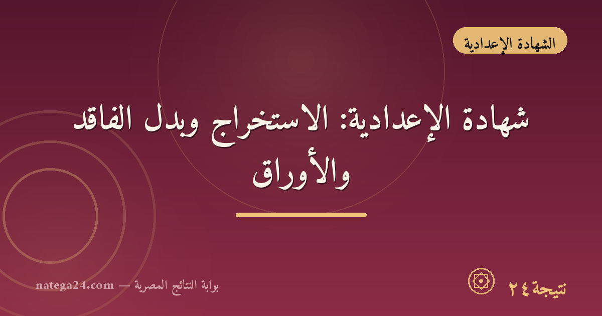 شهادة الإعدادية: الاستخراج وبدل الفاقد والأوراق