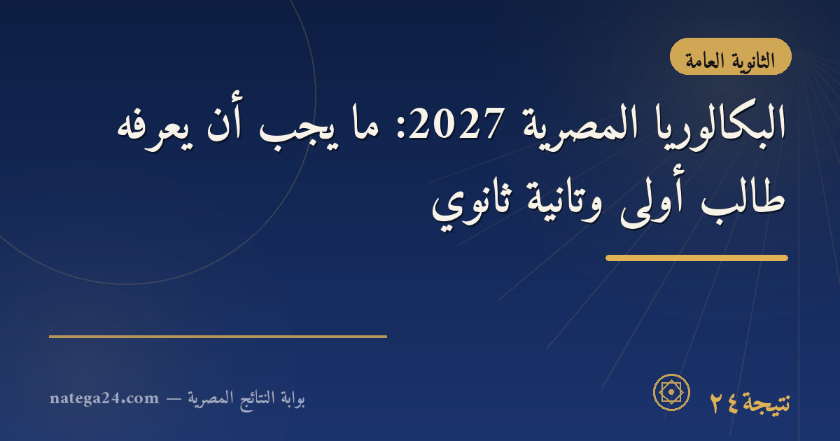 البكالوريا المصرية 2027: ما يجب أن يعرفه طالب أولى وتانية ثانوي