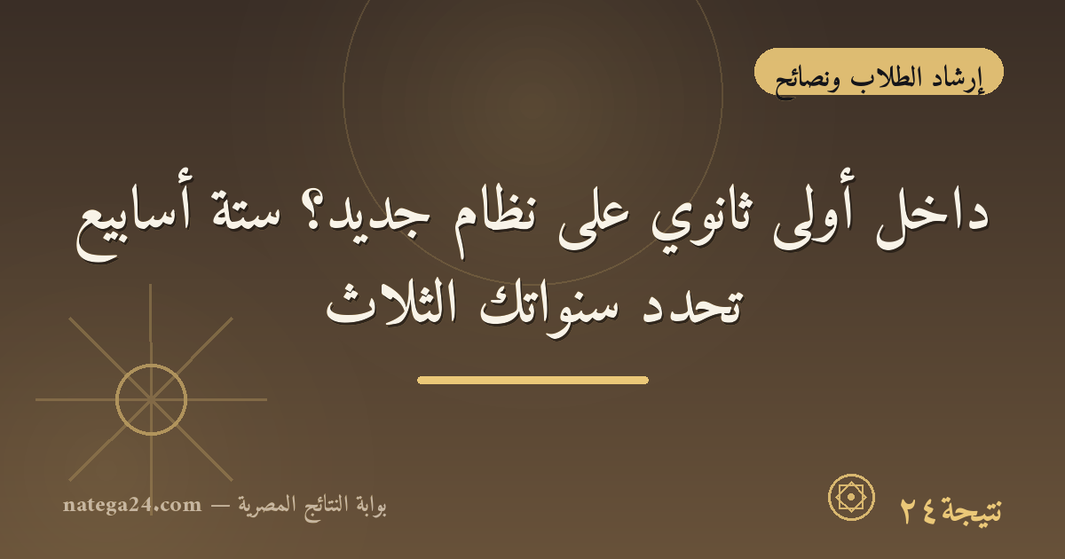 داخل أولى ثانوي على نظام جديد؟ ستة أسابيع تحدد سنواتك الثلاث
