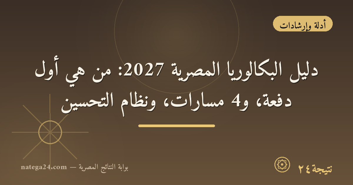 دليل البكالوريا المصرية 2027: من هي أول دفعة، و4 مسارات، ونظام التحسين