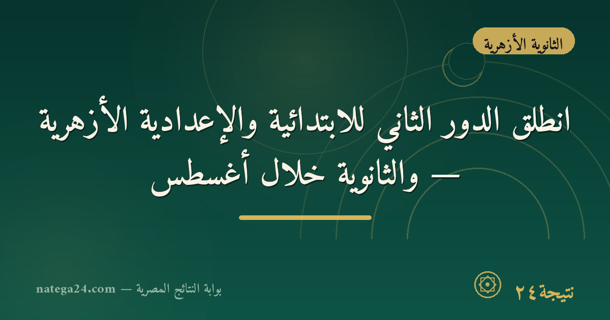 انطلق الدور الثاني للابتدائية والإعدادية الأزهرية — والثانوية خلال أغسطس