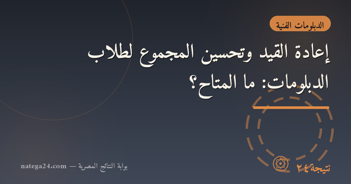 إعادة القيد وتحسين المجموع لطلاب الدبلومات: ما المتاح؟