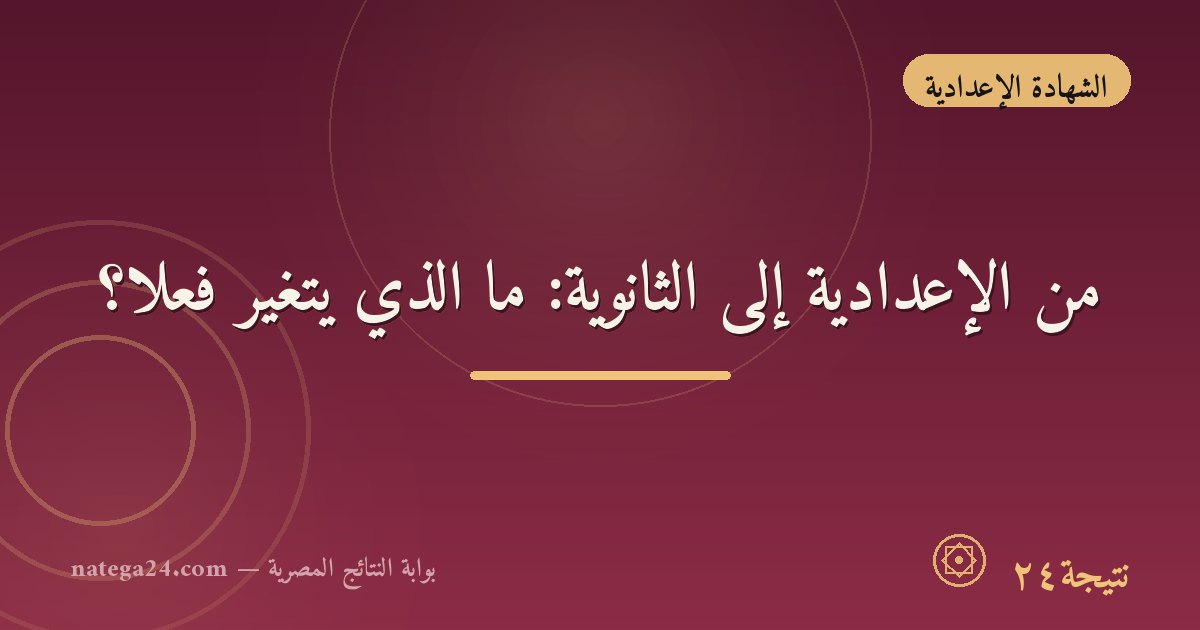 من الإعدادية إلى الثانوية: ما الذي يتغيّر فعلًا؟