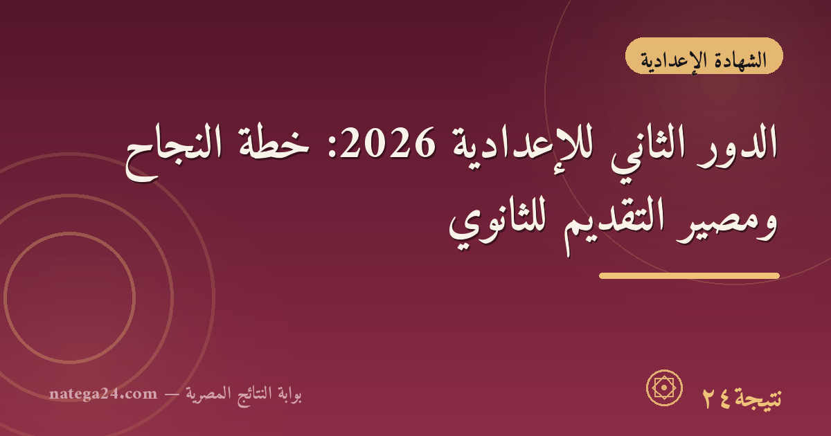 الدور الثاني للإعدادية 2026: خطة النجاح ومصير التقديم للثانوي