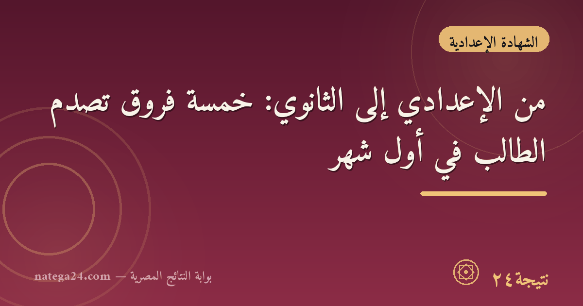 من الإعدادي إلى الثانوي: خمسة فروق تصدم الطالب في أول شهر