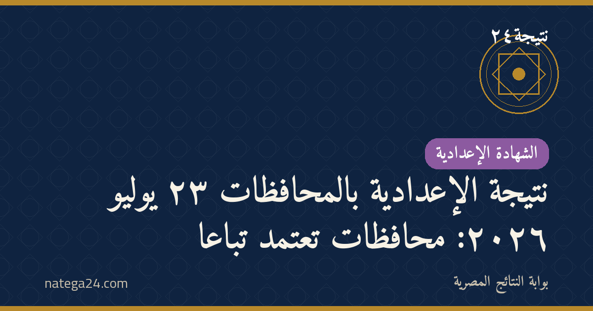 نتيجة الإعدادية بالمحافظات ٢٣ يوليو ٢٠٢٦: محافظات تعتمد تباعًا