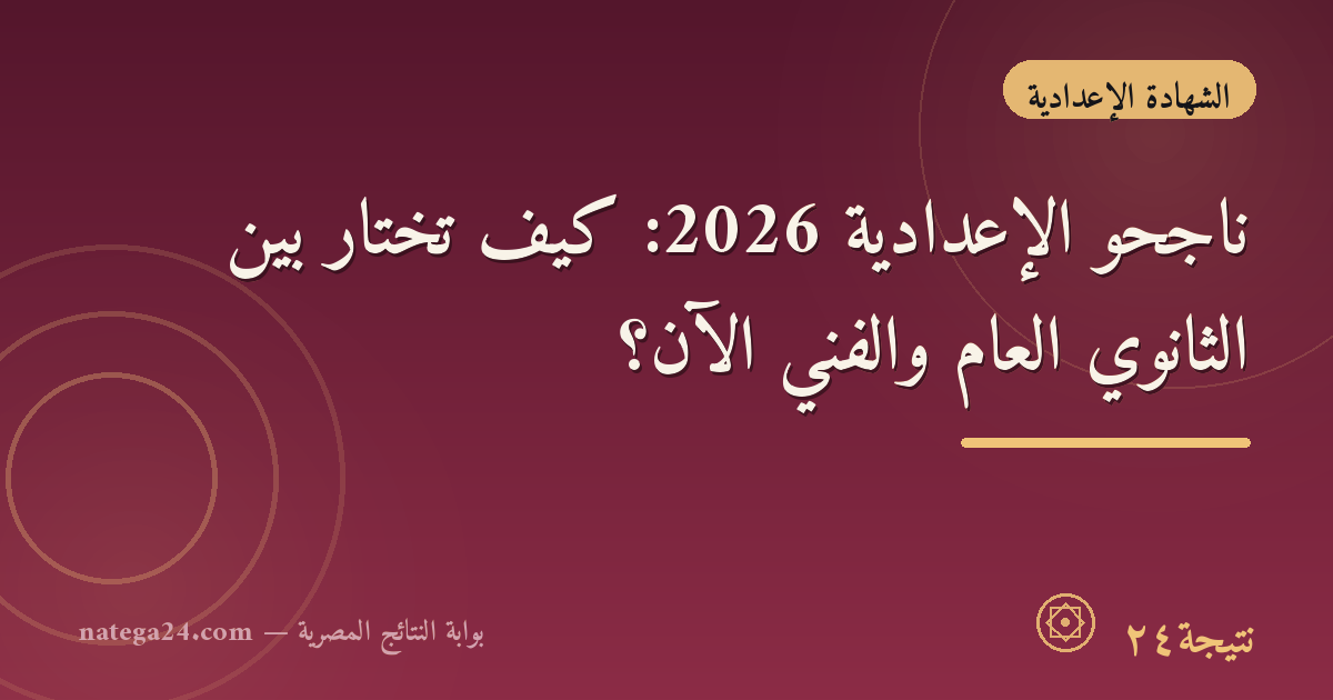 ناجحو الإعدادية 2026: كيف تختار بين الثانوي العام والفني الآن؟