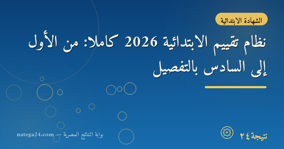نظام تقييم الابتدائية 2026 كاملًا: من الأول إلى السادس بالتفصيل