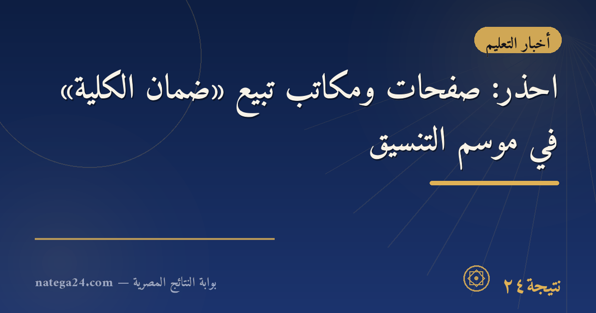 احذر: صفحات ومكاتب تبيع «ضمان الكلية» في موسم التنسيق