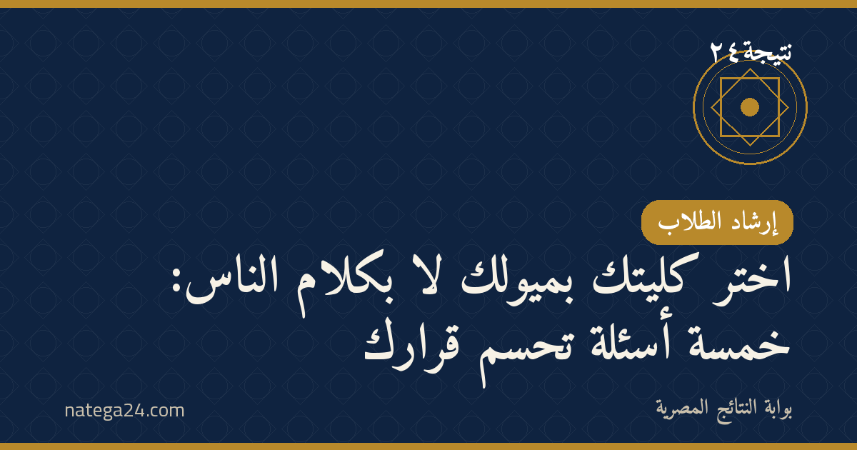 اختر كليتك بميولك لا بكلام الناس: خمسة أسئلة تحسم قرارك