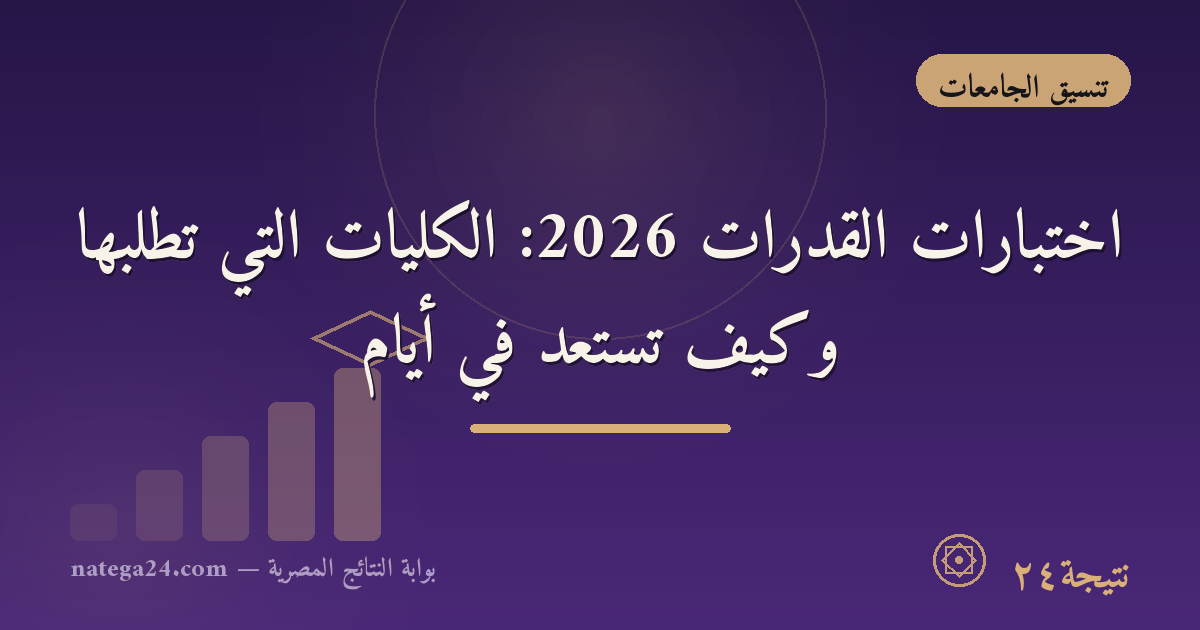 اختبارات القدرات 2026: الكليات التي تطلبها وكيف تستعد في أيام