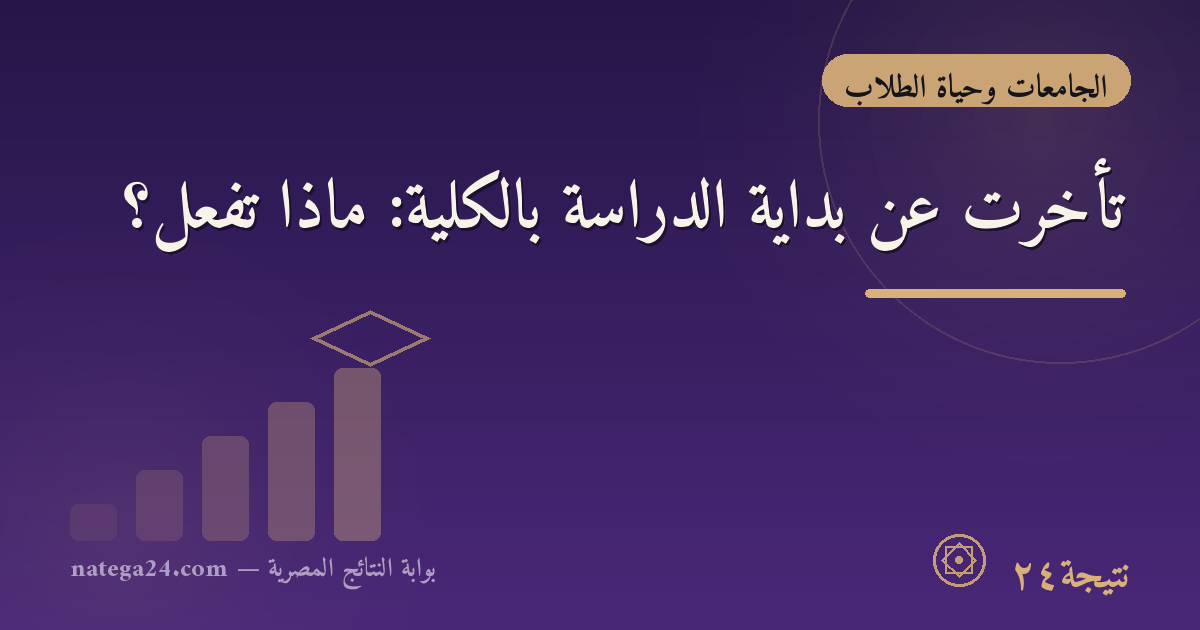 تأخرت عن بداية الدراسة بالكلية: ماذا تفعل؟