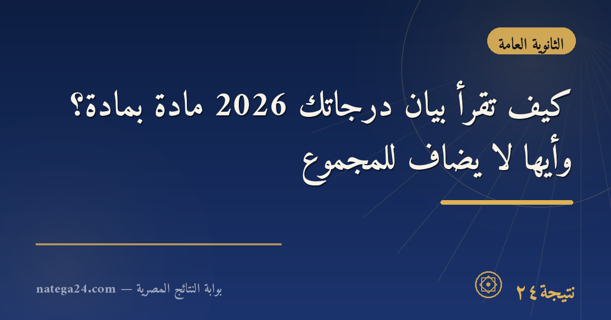 كيف تقرأ بيان درجاتك 2026 مادة بمادة؟ وأيها لا يُضاف للمجموع