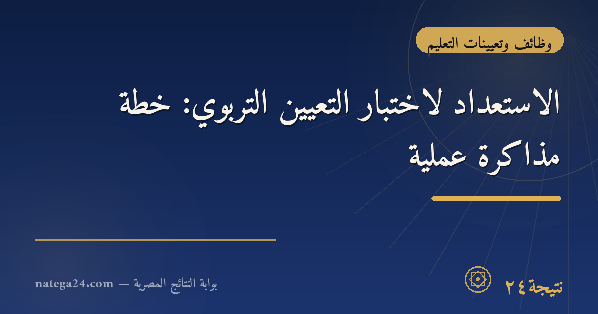 الاستعداد لاختبار التعيين التربوي: خطة مذاكرة عملية