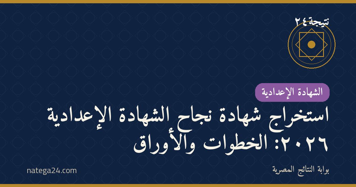 استخراج شهادة نجاح الشهادة الإعدادية ٢٠٢٦: الخطوات والأوراق