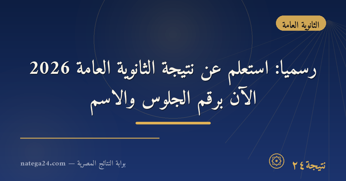 رسميًا: استعلم عن نتيجة الثانوية العامة 2026 الآن برقم الجلوس والاسم