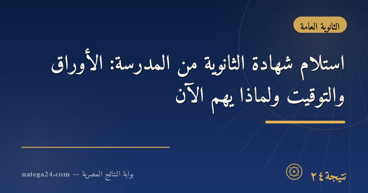 استلام شهادة الثانوية من المدرسة: الأوراق والتوقيت ولماذا يهم الآن