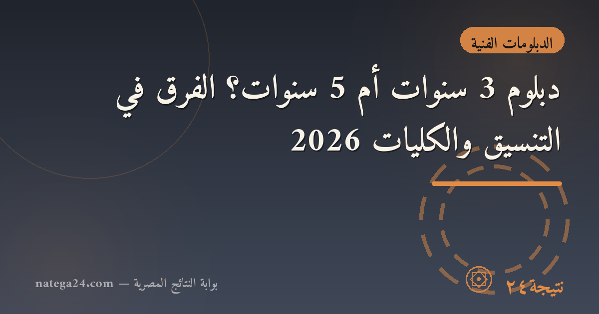 دبلوم 3 سنوات أم 5 سنوات؟ الفرق في التنسيق والكليات 2026