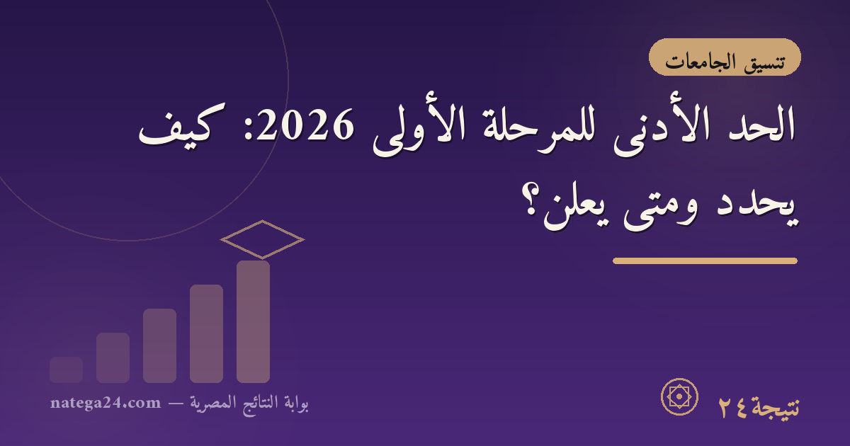 الحد الأدنى للمرحلة الأولى 2026: كيف يُحدَّد ومتى يُعلن؟
